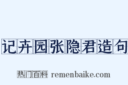 记卉园张隐君造句是什么意思的图片